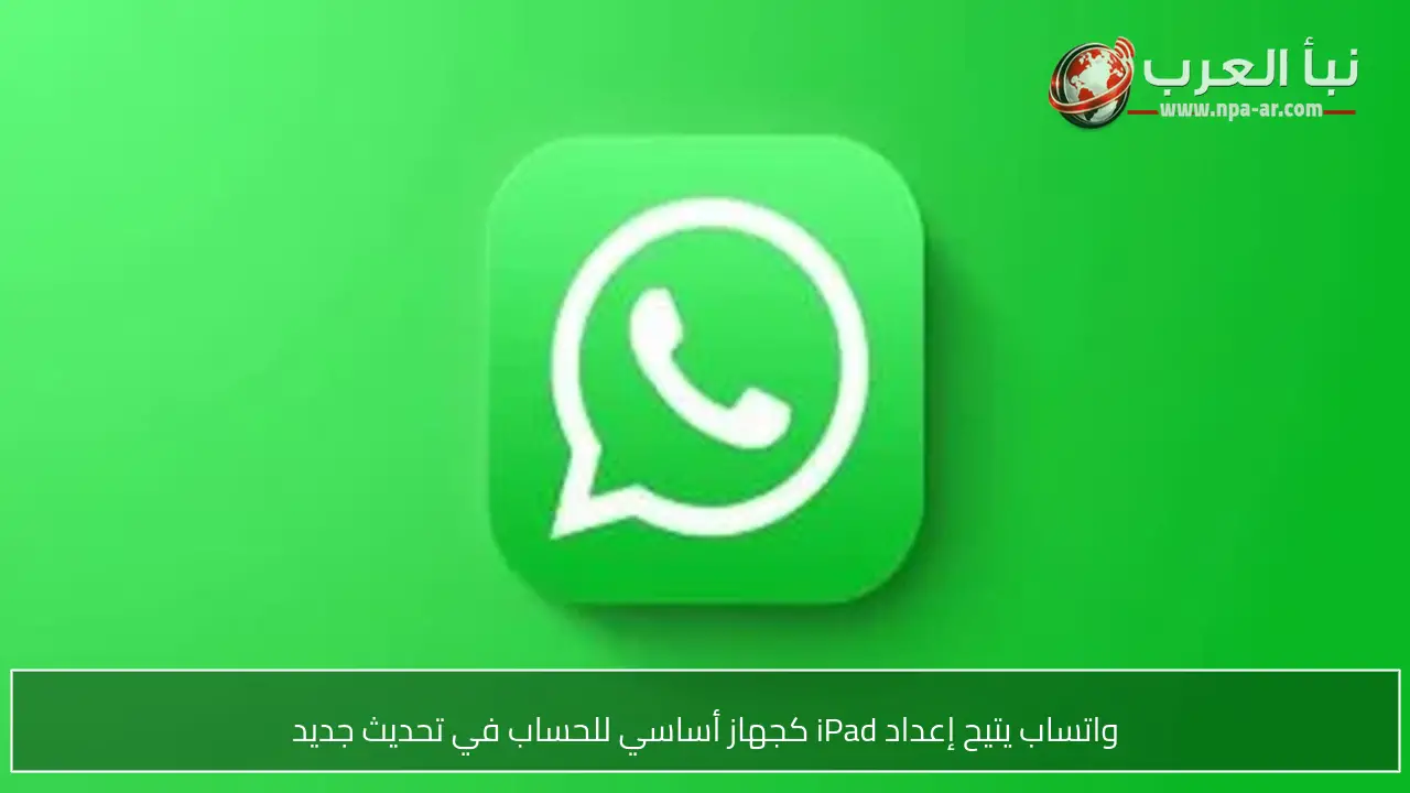 واتساب يتيح إعداد iPad كجهاز أساسي للحساب في تحديث جديد