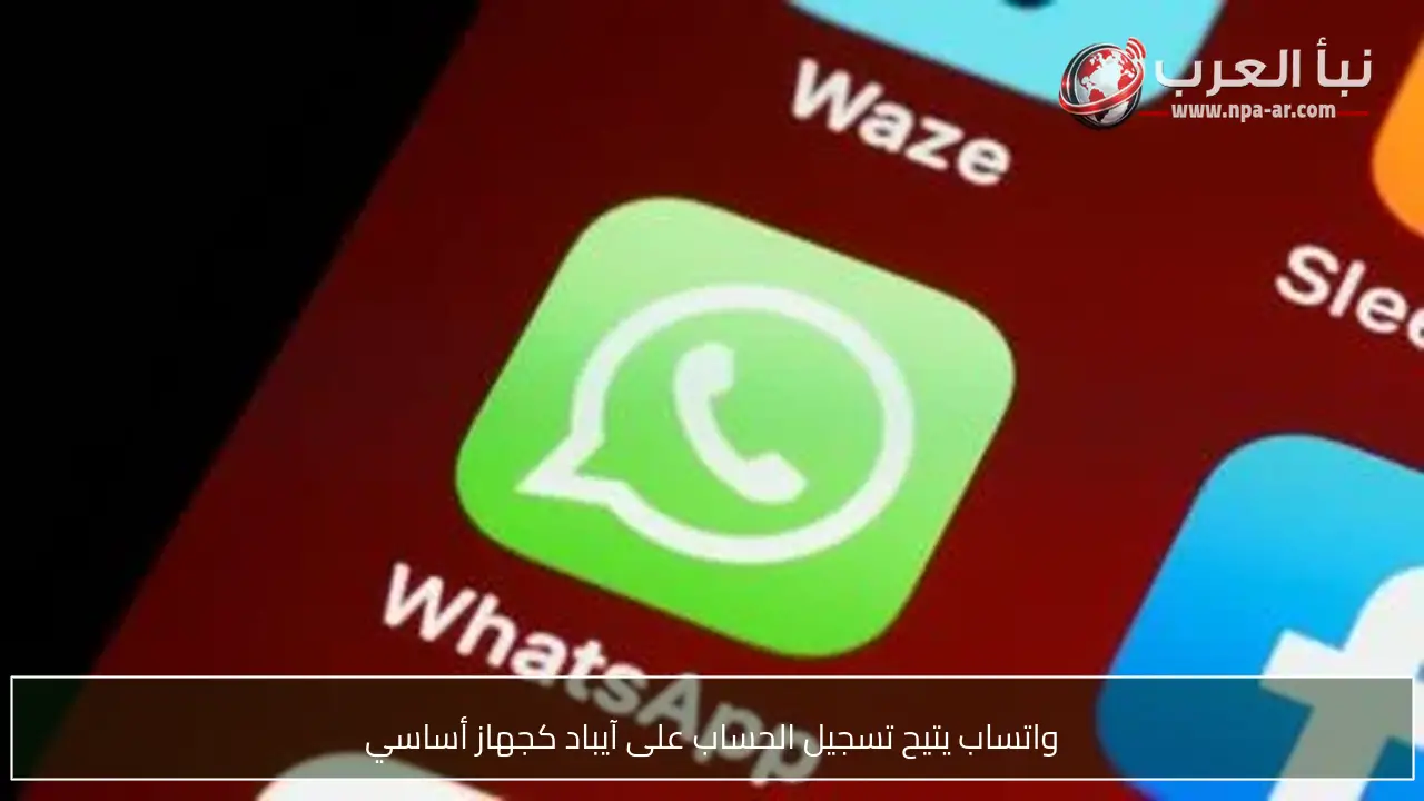 واتساب يتيح تسجيل الحساب على آيباد كجهاز أساسي
