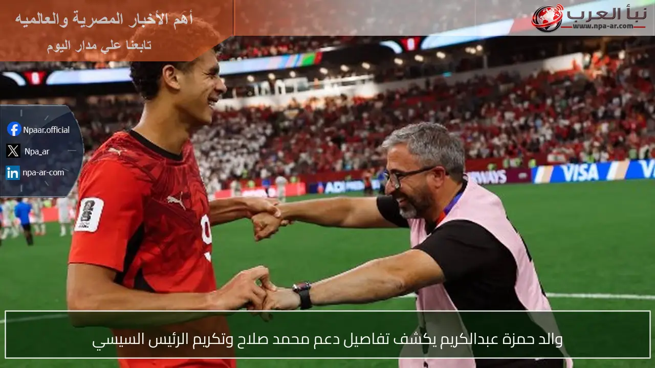 والد حمزة عبدالكريم يكشف تفاصيل دعم محمد صلاح وتكريم الرئيس السيسي