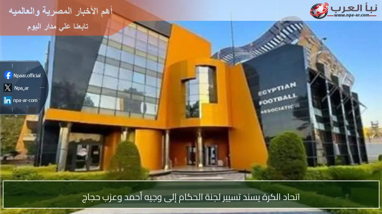 اتحاد الكرة يسند تسيير لجنة الحكام إلى وجيه أحمد وعزب حجاج