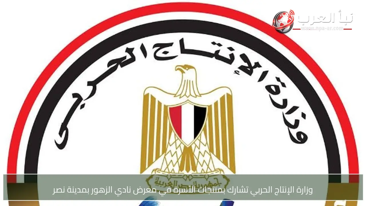 وزارة الإنتاج الحربي تشارك بمنتجات الأسرة في معرض نادي الزهور بمدينة نصر