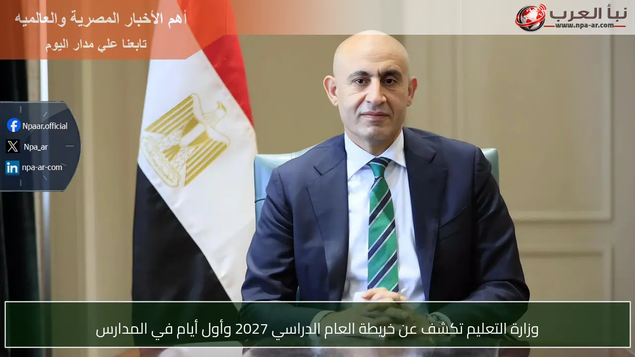 وزارة التعليم تكشف عن خريطة العام الدراسي 2027 وأول أيام في المدارس