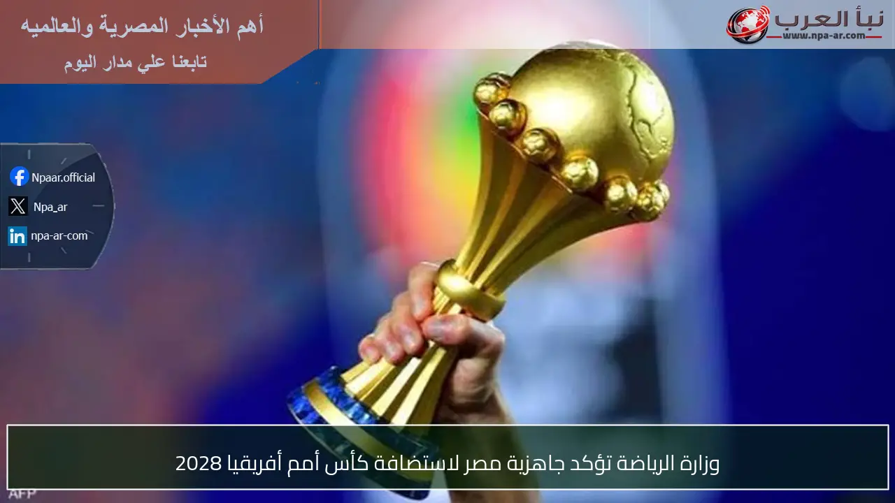 وزارة الرياضة تؤكد جاهزية مصر لاستضافة كأس أمم أفريقيا 2028