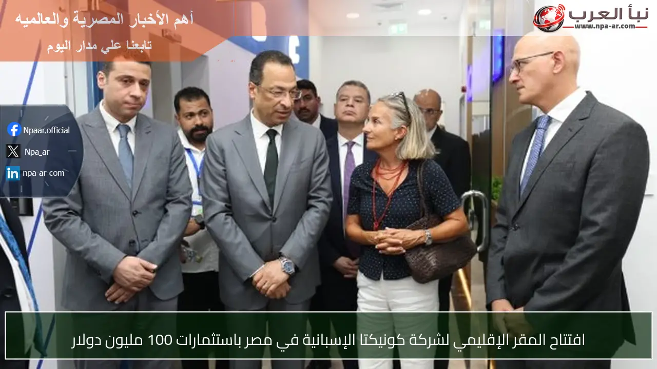 افتتاح المقر الإقليمي لشركة كونيكتا الإسبانية في مصر باستثمارات 100 مليون دولار