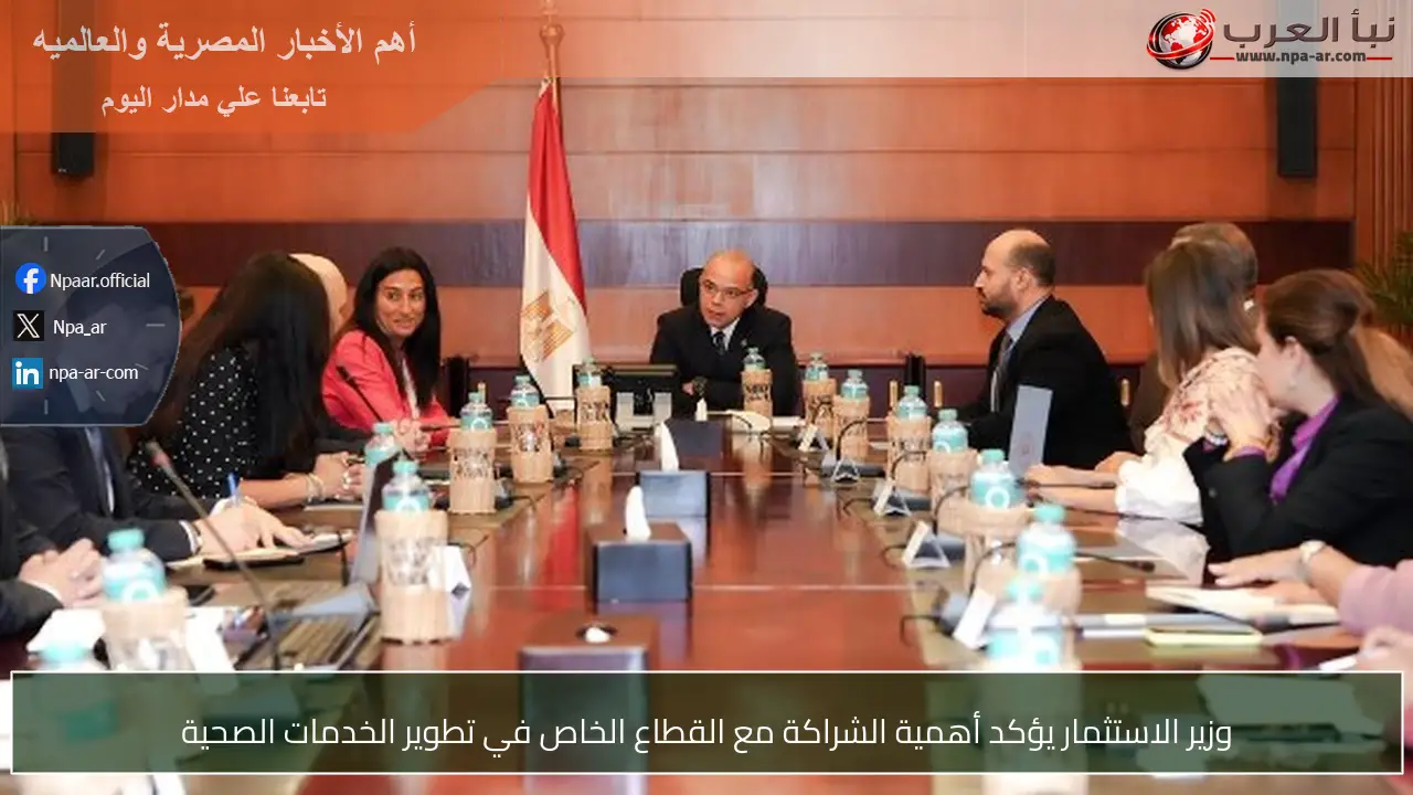 وزير الاستثمار يؤكد أهمية الشراكة مع القطاع الخاص في تطوير الخدمات الصحية