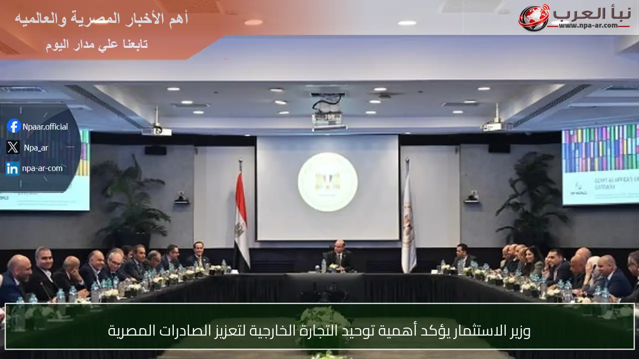 وزير الاستثمار يؤكد أهمية توحيد التجارة الخارجية لتعزيز الصادرات المصرية
