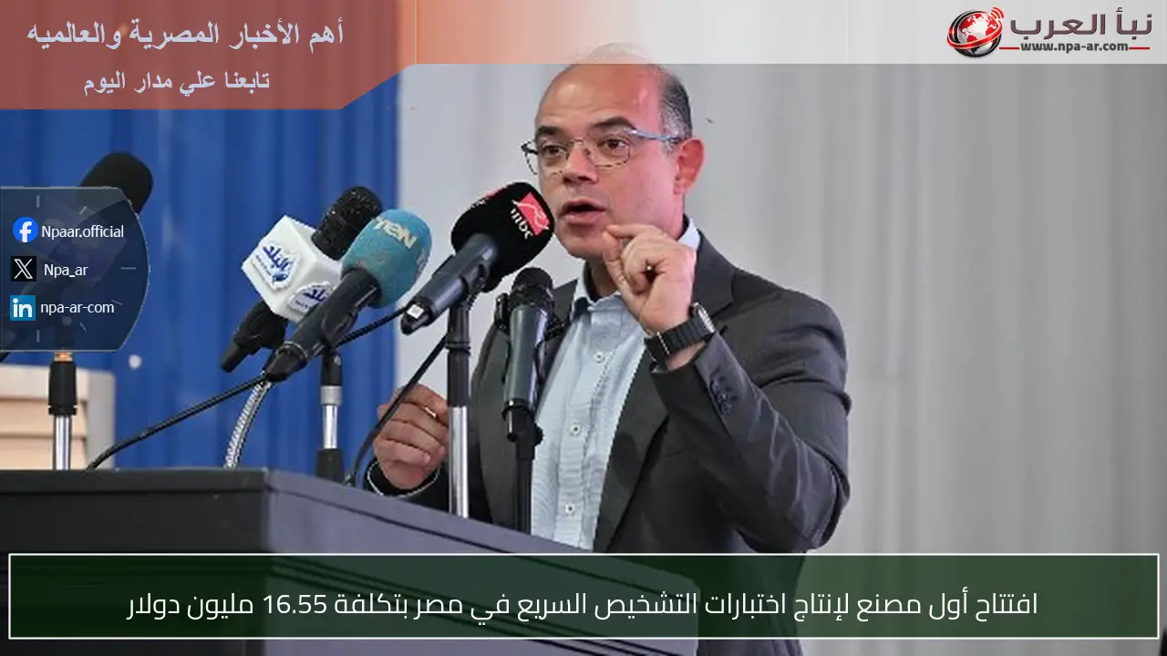 افتتاح أول مصنع لإنتاج اختبارات التشخيص السريع في مصر بتكلفة 16.55 مليون دولار