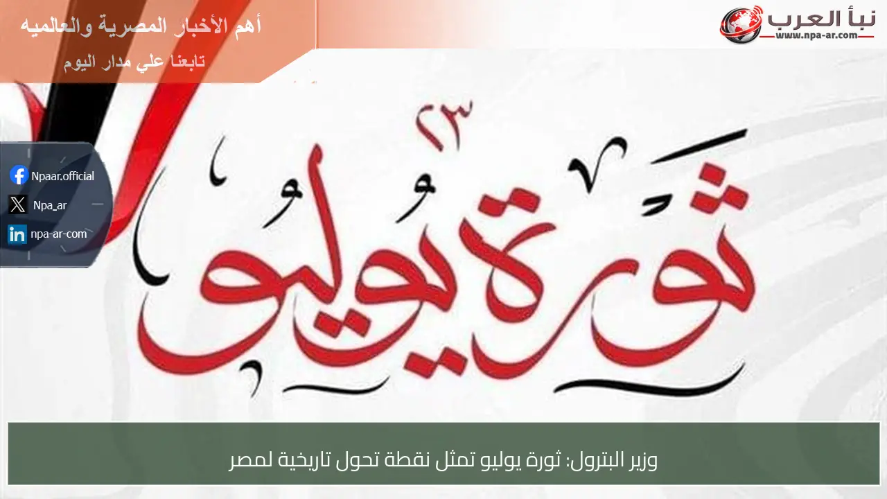 وزير البترول: ثورة يوليو تمثل نقطة تحول تاريخية لمصر