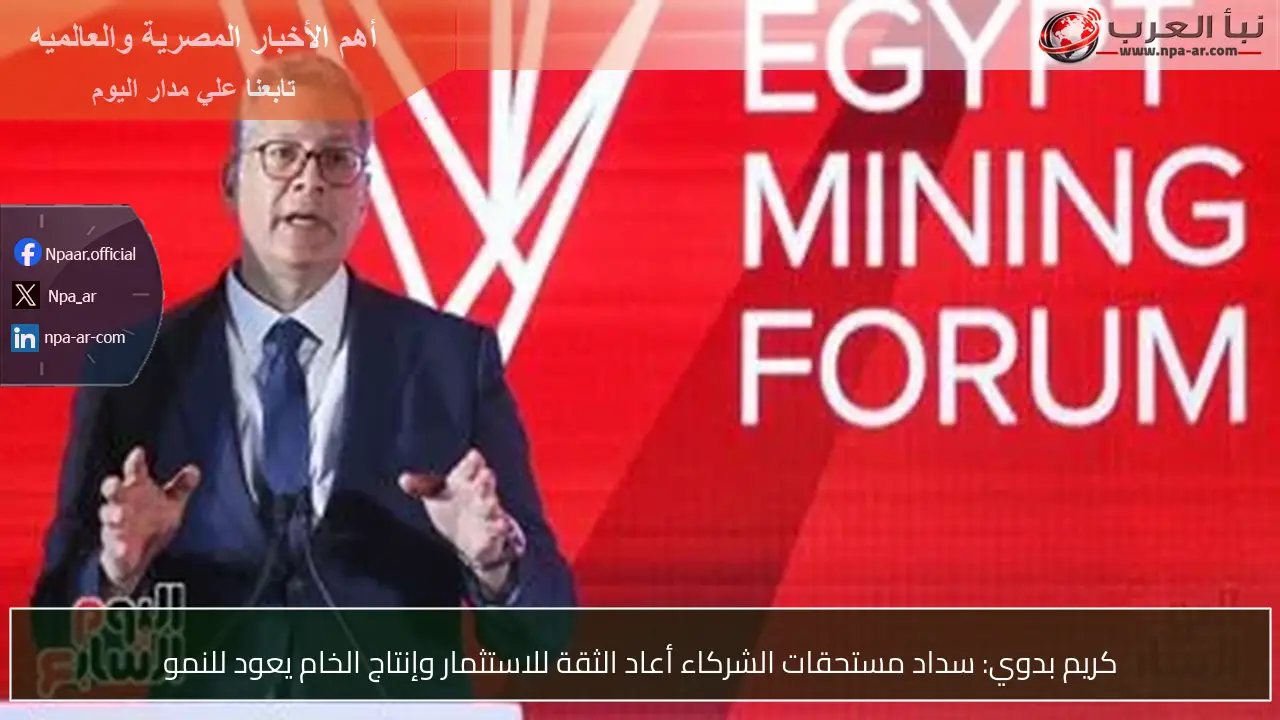 كريم بدوي: سداد مستحقات الشركاء أعاد الثقة للاستثمار وإنتاج الخام يعود للنمو