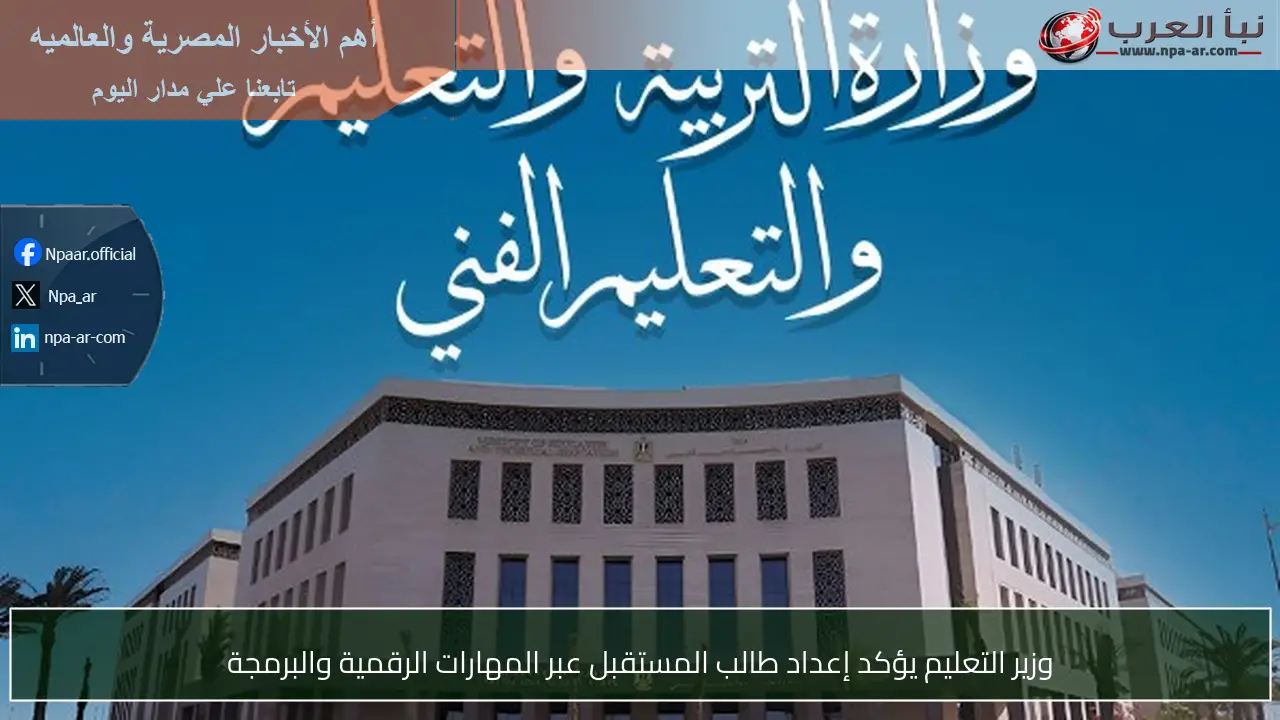 وزير التعليم يؤكد إعداد طالب المستقبل عبر المهارات الرقمية والبرمجة