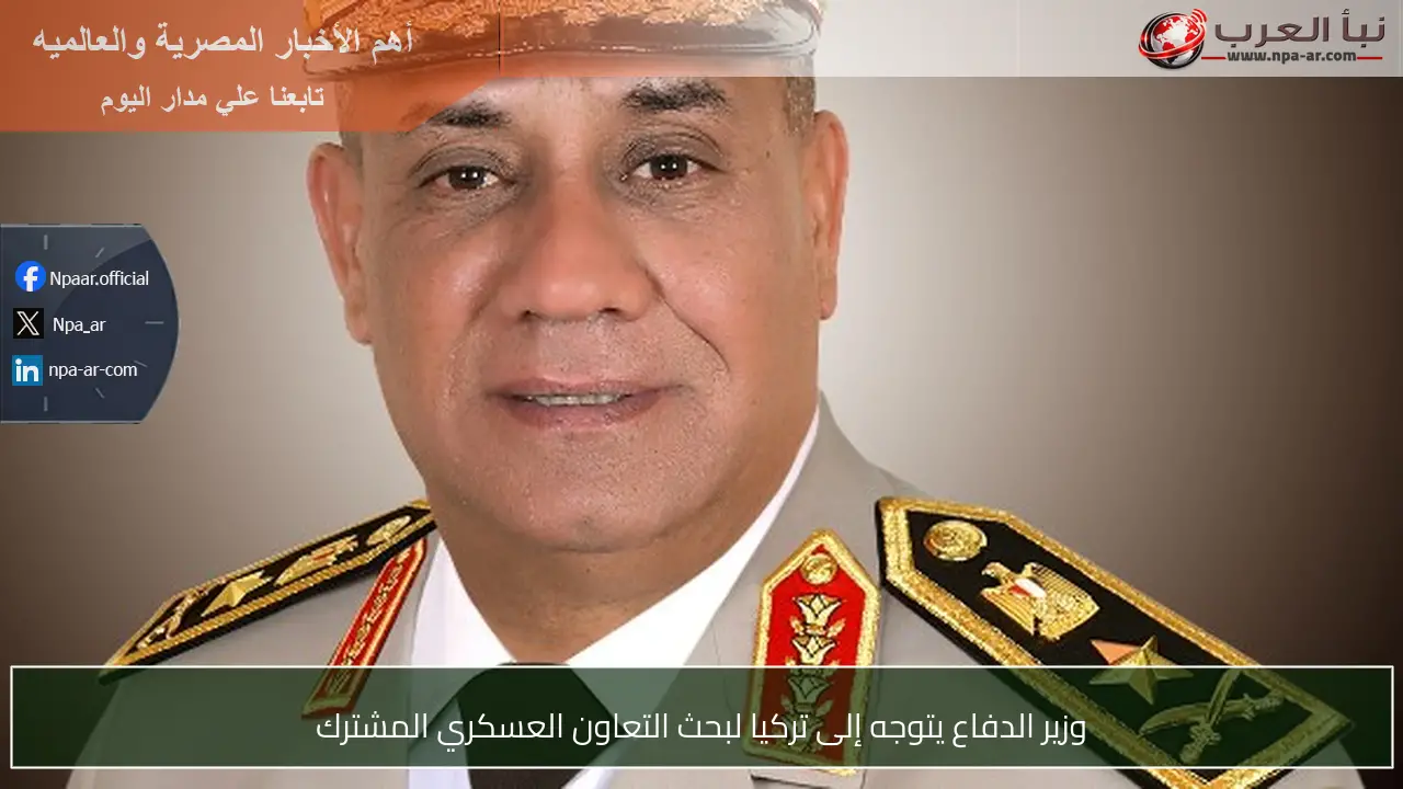 وزير الدفاع يتوجه إلى تركيا لبحث التعاون العسكري المشترك