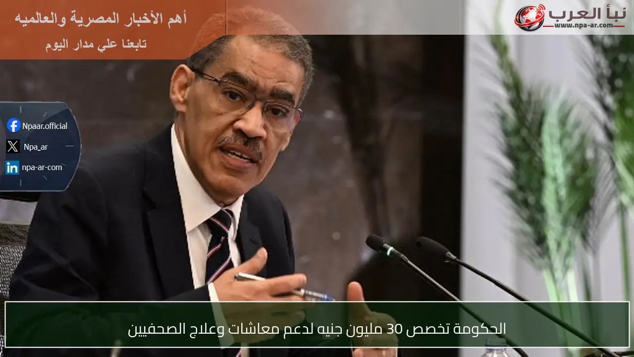 الحكومة تخصص 30 مليون جنيه لدعم معاشات وعلاج الصحفيين