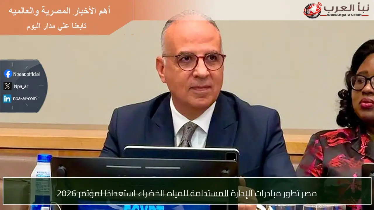 مصر تطور مبادرات الإدارة المستدامة للمياه الخضراء استعدادًا لمؤتمر 2026
