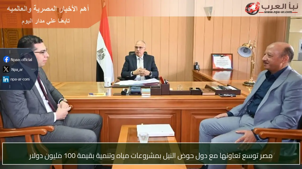 مصر توسع تعاونها مع دول حوض النيل بمشروعات مياه وتنمية بقيمة 100 مليون دولار