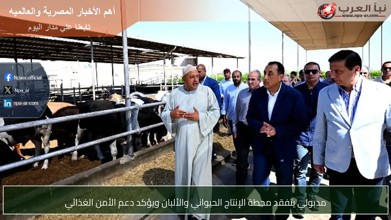 مدبولي يتفقد محطة الإنتاج الحيواني والألبان ويؤكد دعم الأمن الغذائي