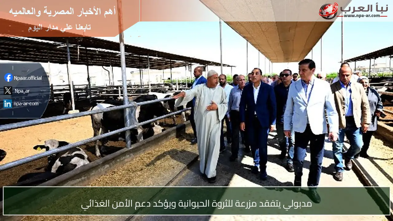 مدبولي يتفقد مزرعة للثروة الحيوانية ويؤكد دعم الأمن الغذائي