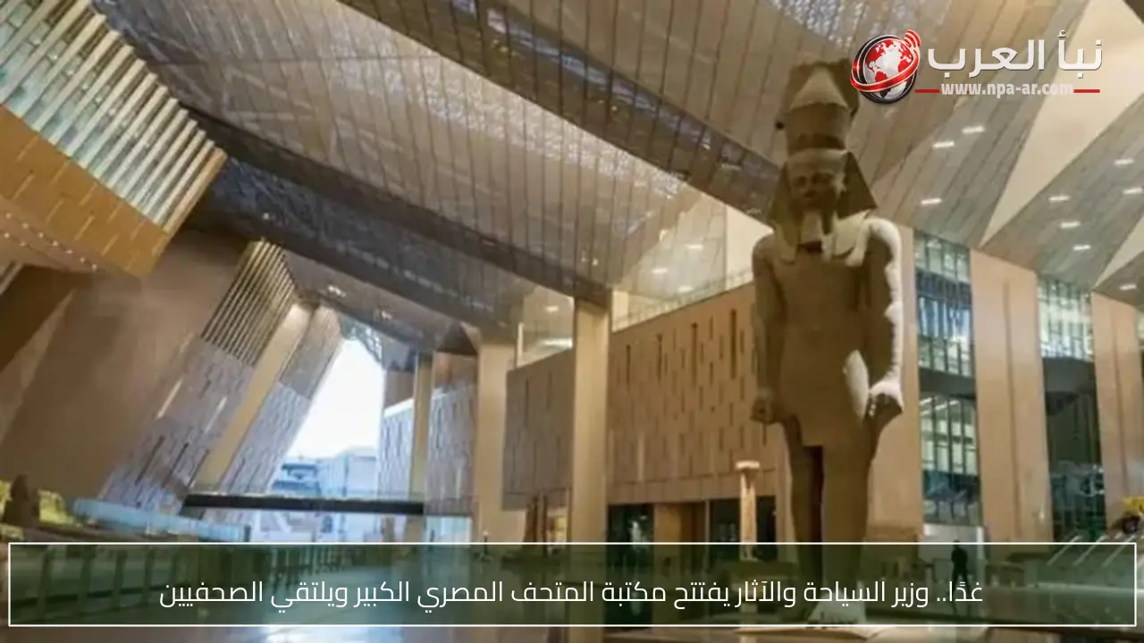 غدًا.. وزير السياحة والآثار يفتتح مكتبة المتحف المصري الكبير ويلتقي الصحفيين