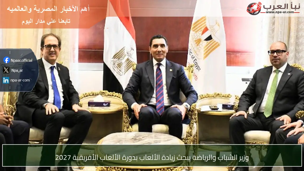 وزير الشباب والرياضة يبحث زيادة الألعاب بدورة الألعاب الأفريقية 2027