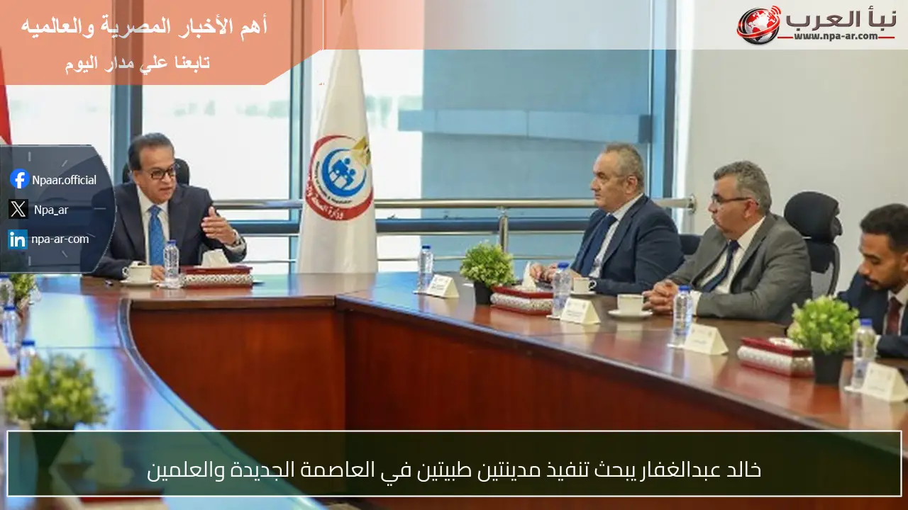 خالد عبدالغفار يبحث تنفيذ مدينتين طبيتين في العاصمة الجديدة والعلمين