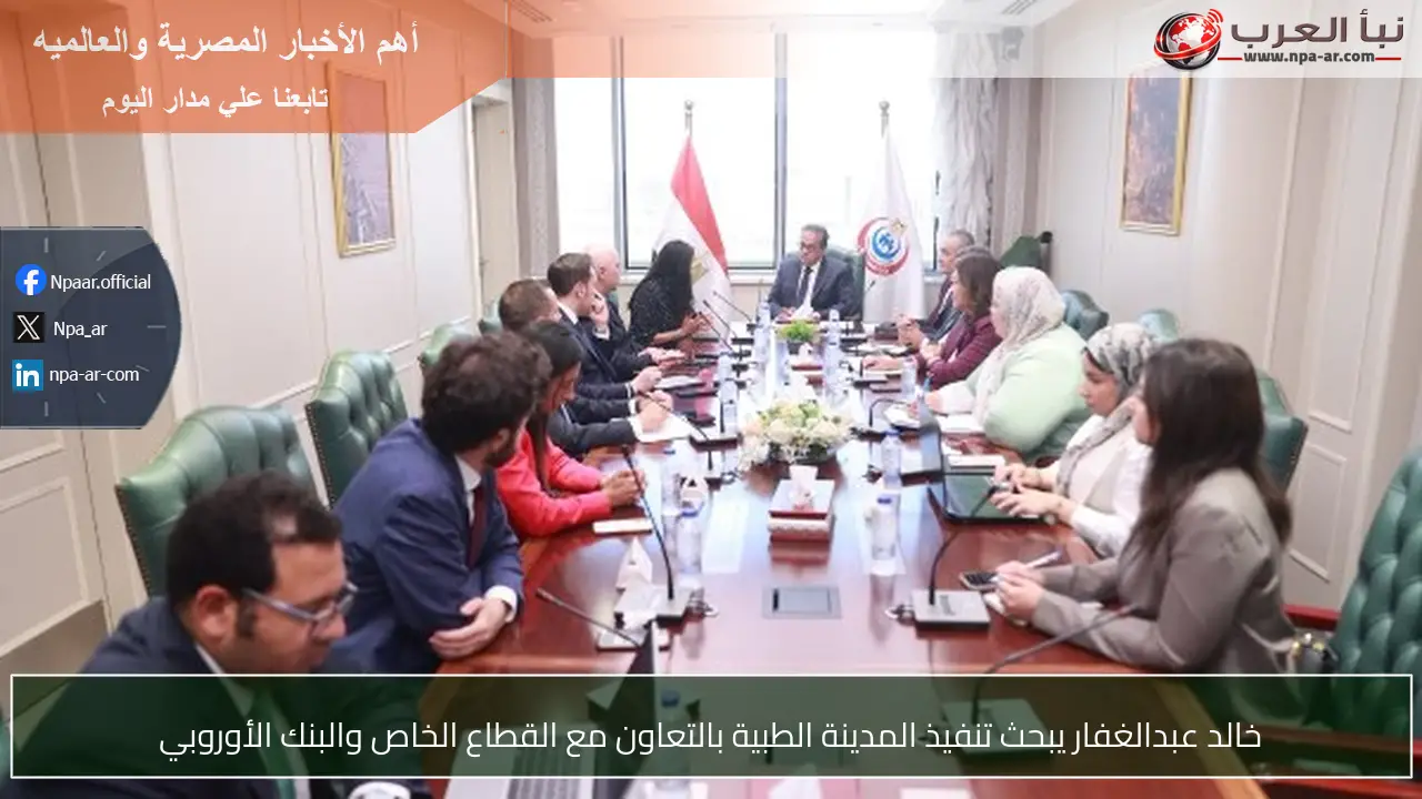 خالد عبدالغفار يبحث تنفيذ المدينة الطبية بالتعاون مع القطاع الخاص والبنك الأوروبي