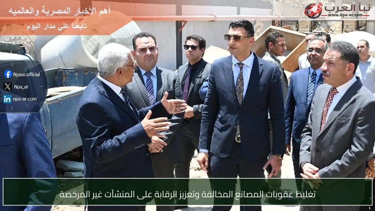 تغليظ عقوبات المصانع المخالفة وتعزيز الرقابة على المنشآت غير المرخصة