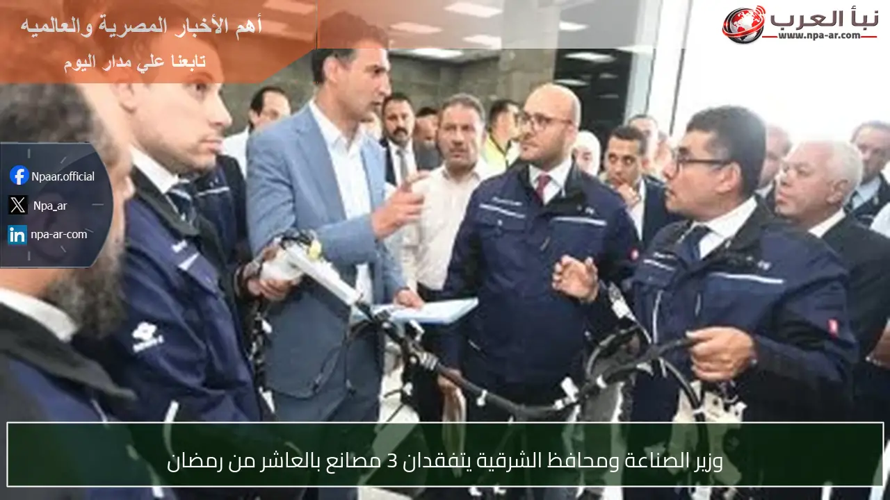 وزير الصناعة ومحافظ الشرقية يتفقدان 3 مصانع بالعاشر من رمضان