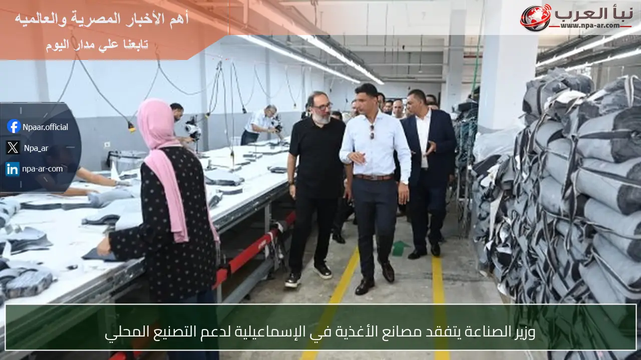 وزير الصناعة يتفقد مصانع الأغذية في الإسماعيلية لدعم التصنيع المحلي