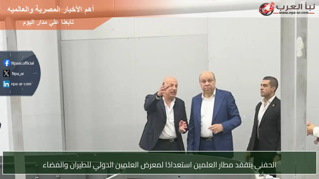 الحفني يتفقد مطار العلمين استعدادًا لمعرض العلمين الدولي للطيران والفضاء