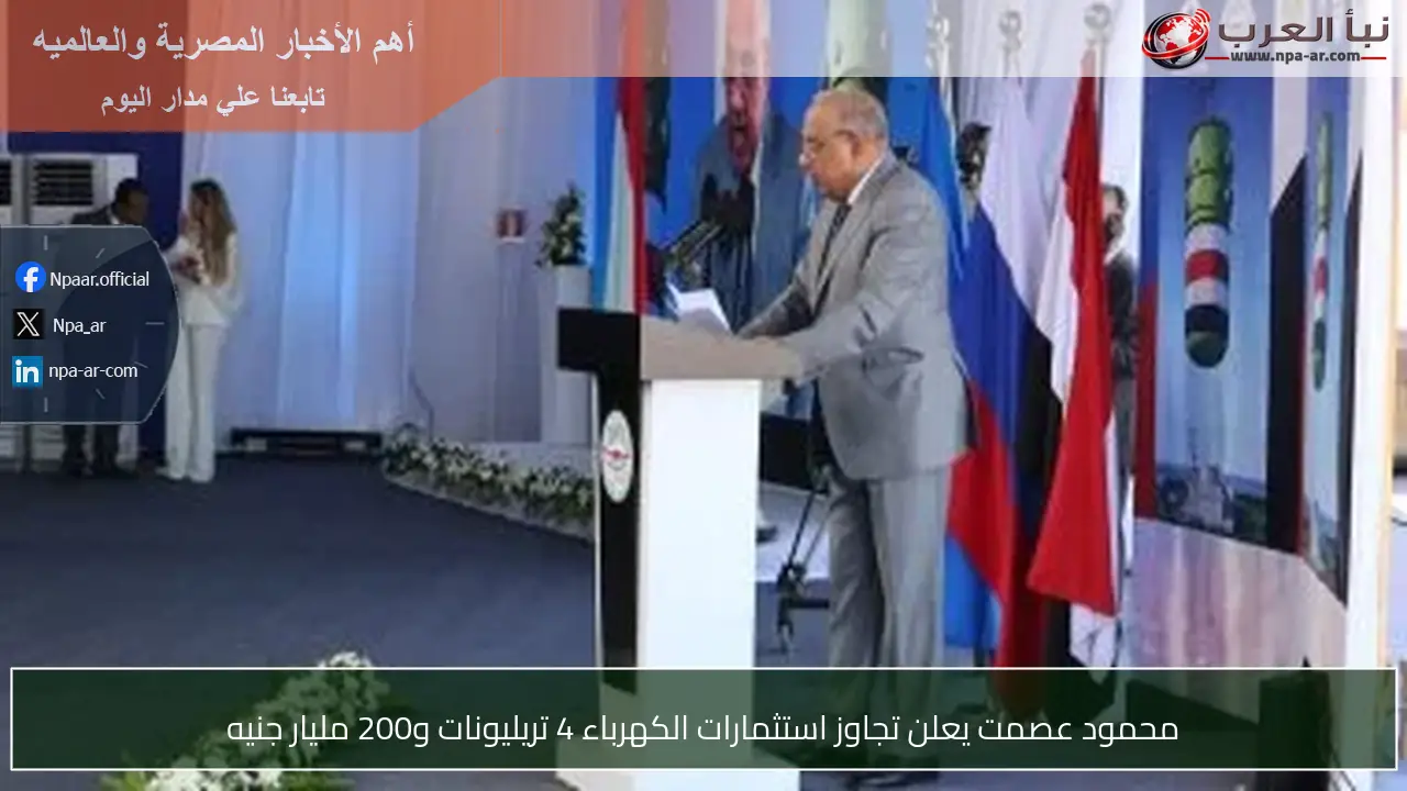 محمود عصمت يعلن تجاوز استثمارات الكهرباء 4 تريليونات و200 مليار جنيه