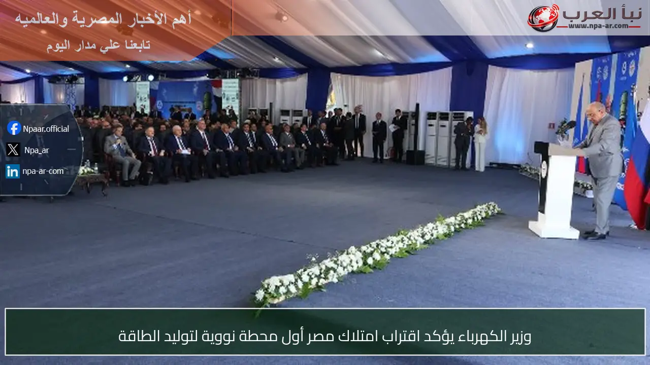 وزير الكهرباء يؤكد اقتراب امتلاك مصر أول محطة نووية لتوليد الطاقة