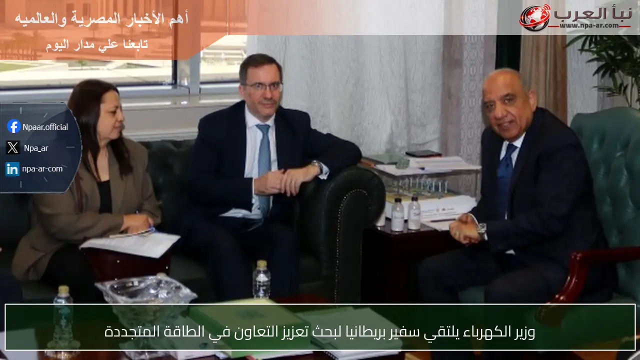 وزير الكهرباء يلتقي سفير بريطانيا لبحث تعزيز التعاون في الطاقة المتجددة