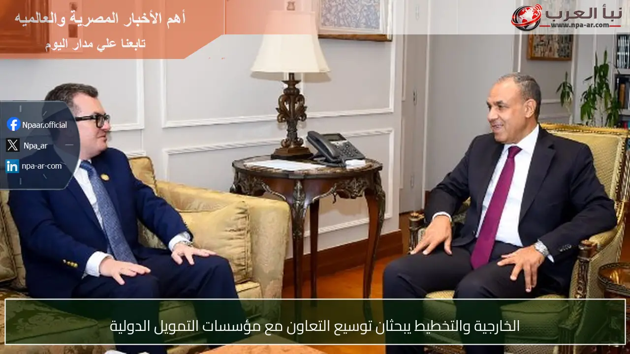 الخارجية والتخطيط يبحثان توسيع التعاون مع مؤسسات التمويل الدولية