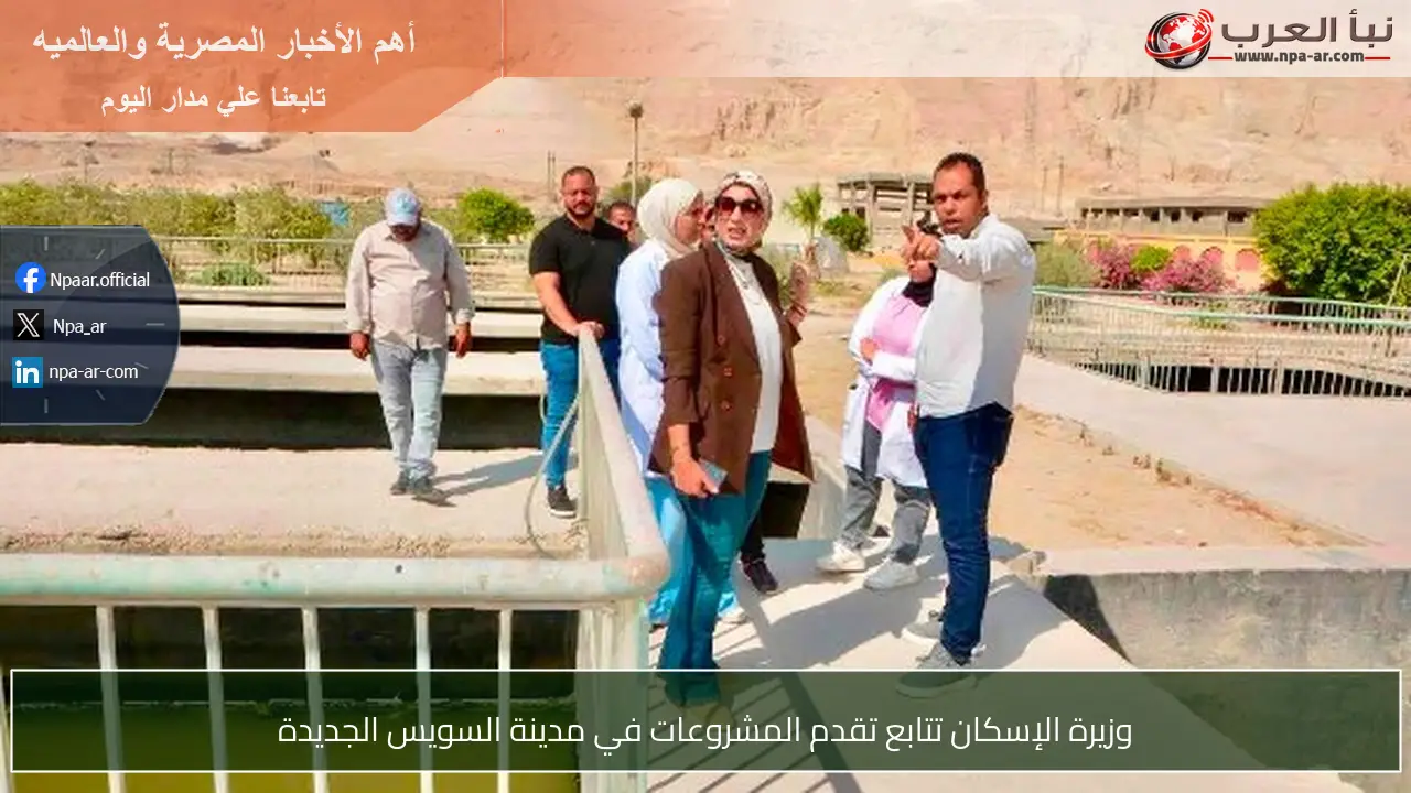 وزيرة الإسكان تتابع تقدم المشروعات في مدينة السويس الجديدة