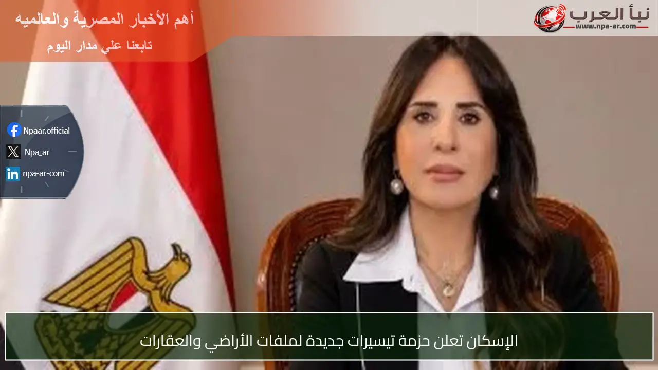 الإسكان تعلن حزمة تيسيرات جديدة لملفات الأراضي والعقارات