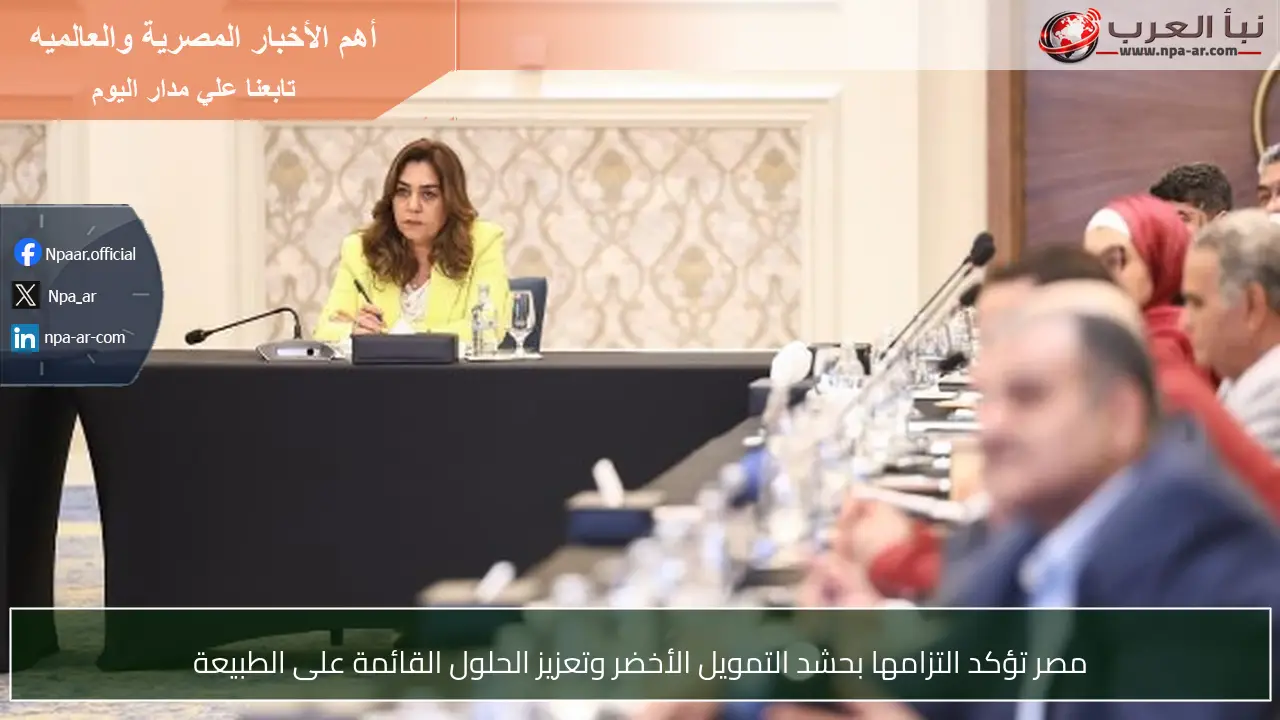 مصر تؤكد التزامها بحشد التمويل الأخضر وتعزيز الحلول القائمة على الطبيعة