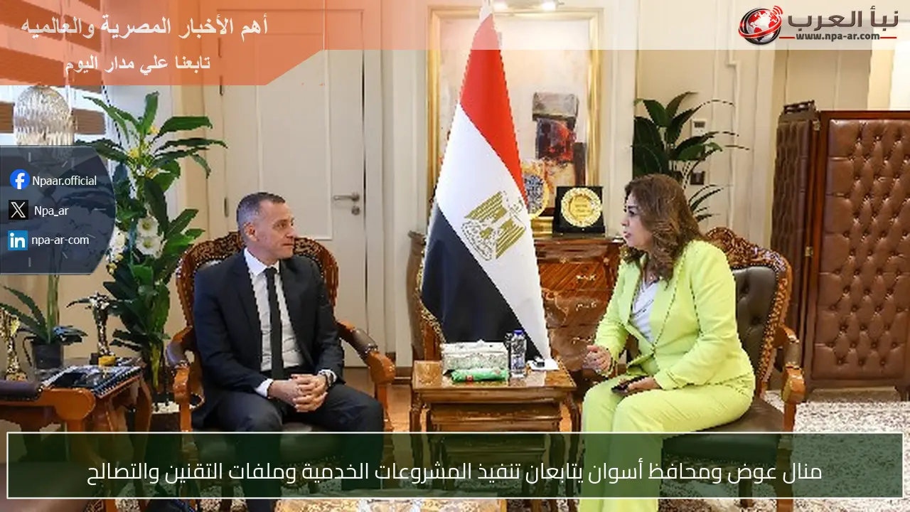 منال عوض ومحافظ أسوان يتابعان تنفيذ المشروعات الخدمية وملفات التقنين والتصالح