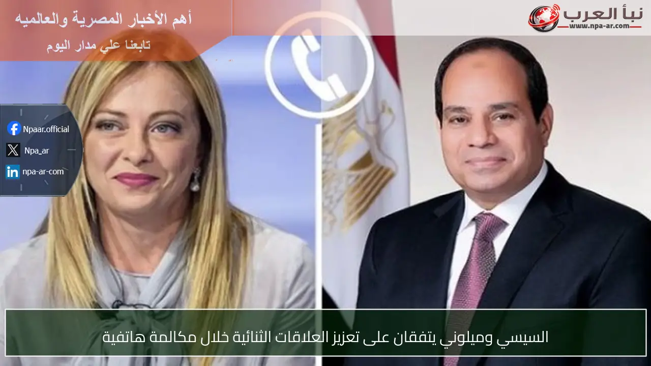 السيسي وميلوني يتفقان على تعزيز العلاقات الثنائية خلال مكالمة هاتفية