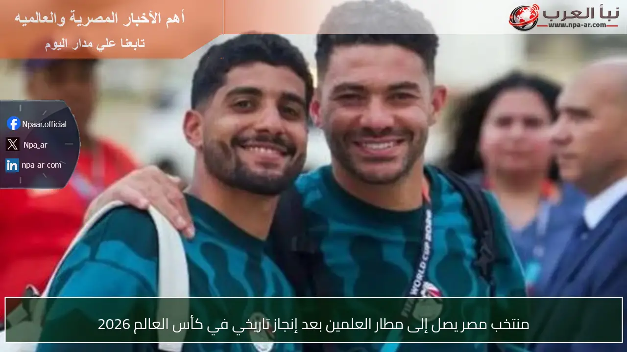 منتخب مصر يصل إلى مطار العلمين بعد إنجاز تاريخي في كأس العالم 2026