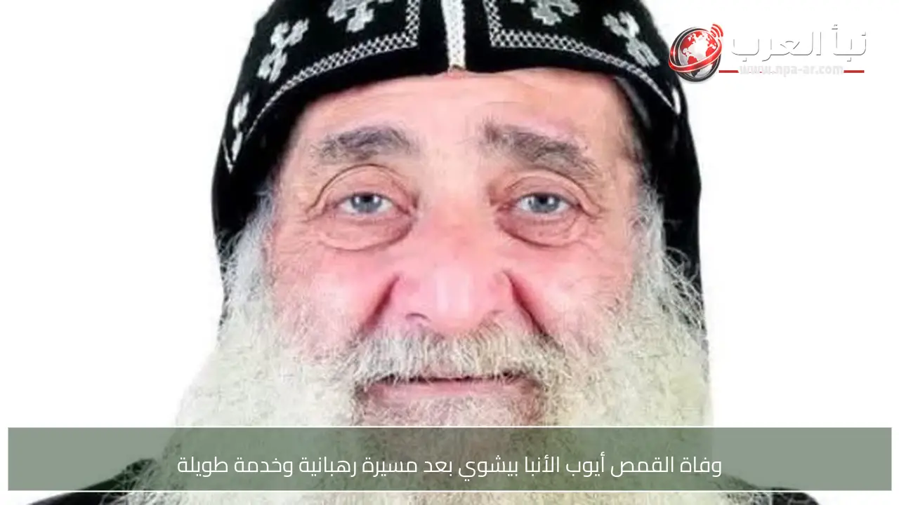 وفاة القمص أيوب الأنبا بيشوي بعد مسيرة رهبانية وخدمة طويلة