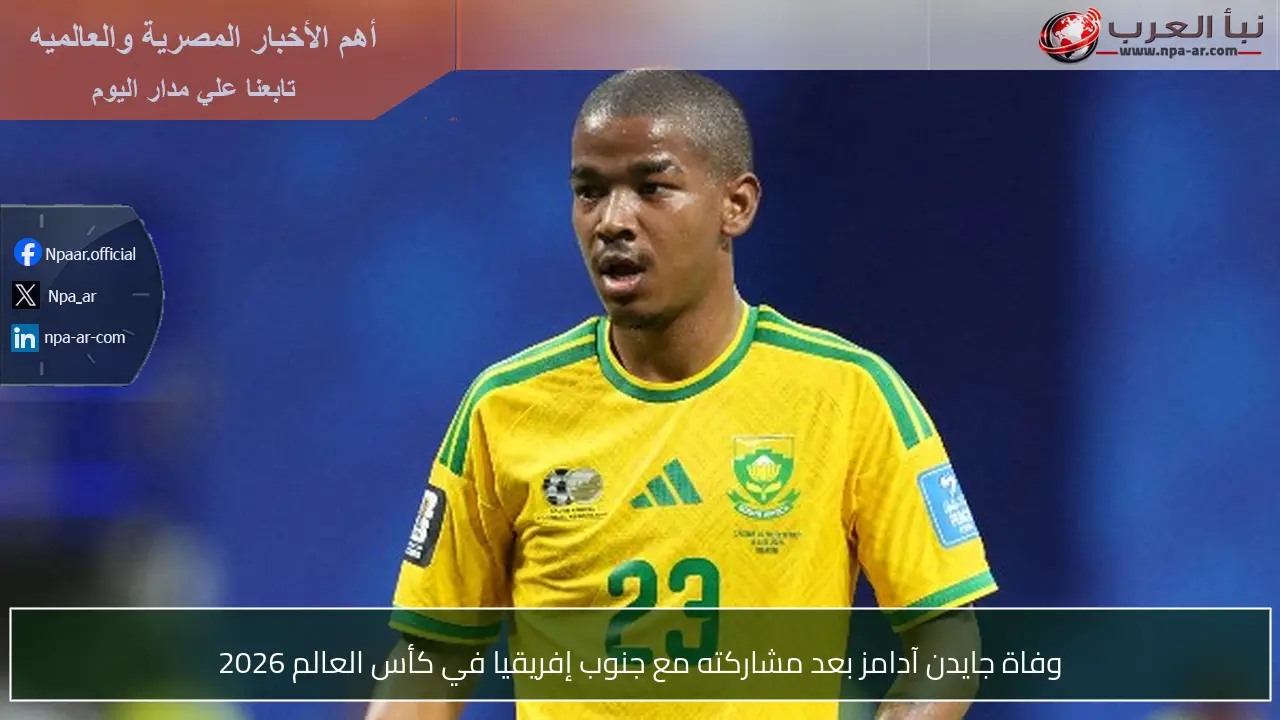 وفاة جايدن آدامز بعد مشاركته مع جنوب إفريقيا في كأس العالم 2026