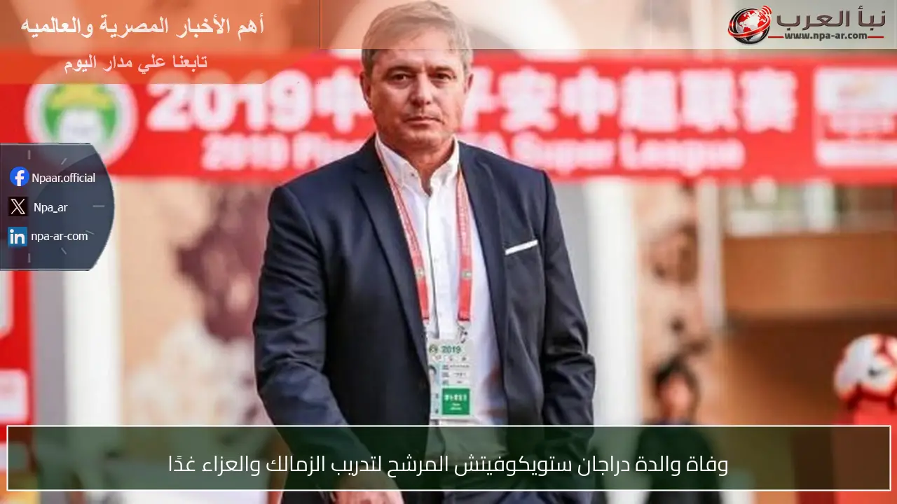 وفاة والدة دراجان ستويكوفيتش المرشح لتدريب الزمالك والعزاء غدًا