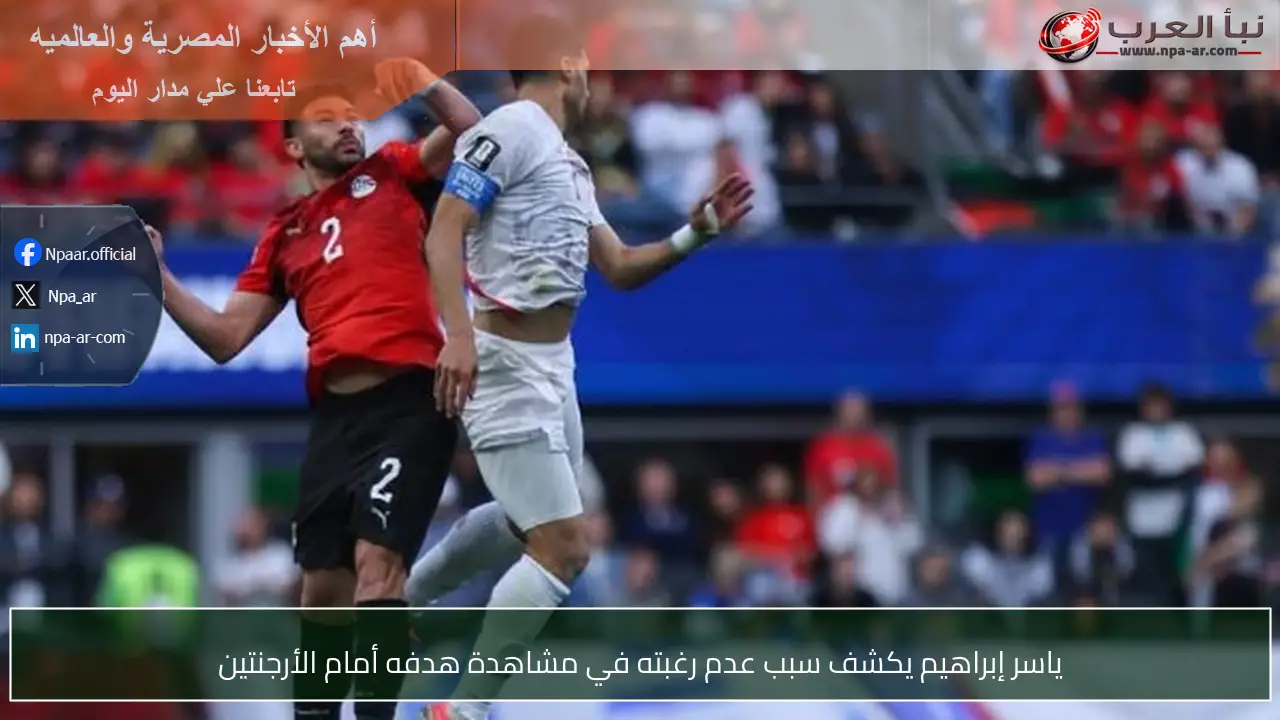 ياسر إبراهيم يكشف سبب عدم رغبته في مشاهدة هدفه أمام الأرجنتين