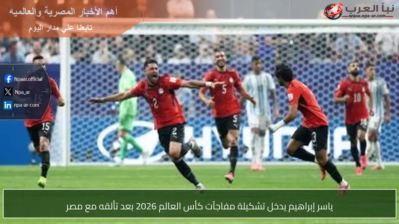 ياسر إبراهيم يدخل تشكيلة مفاجآت كأس العالم 2026 بعد تألقه مع مصر