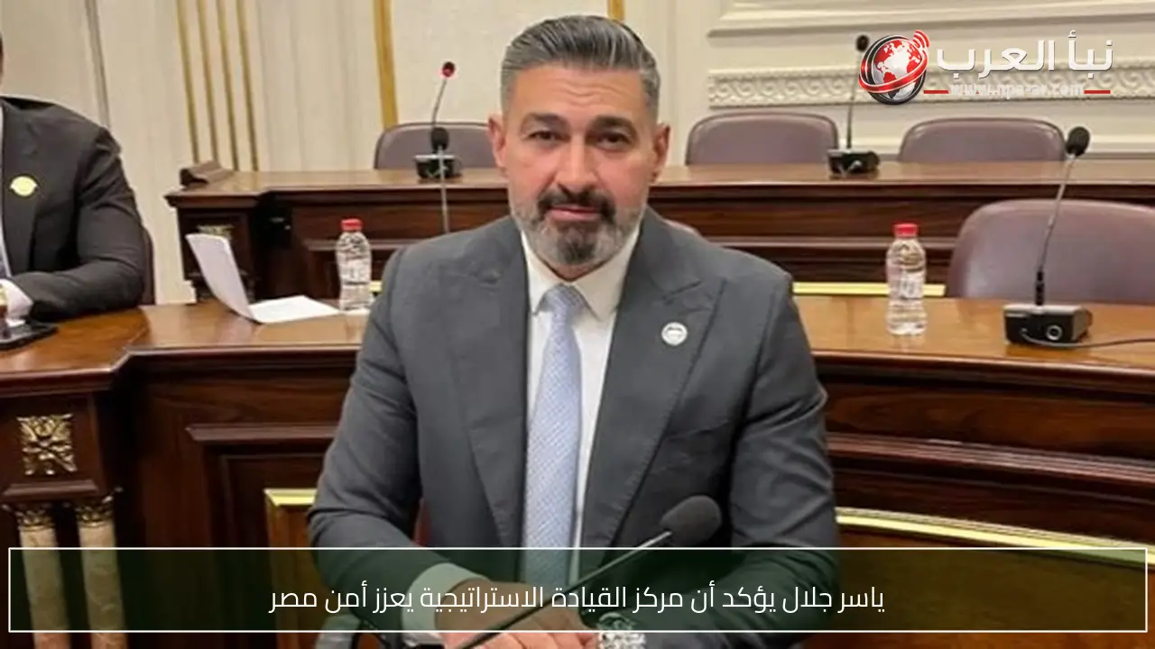 ياسر جلال يؤكد أن مركز القيادة الاستراتيجية يعزز أمن مصر