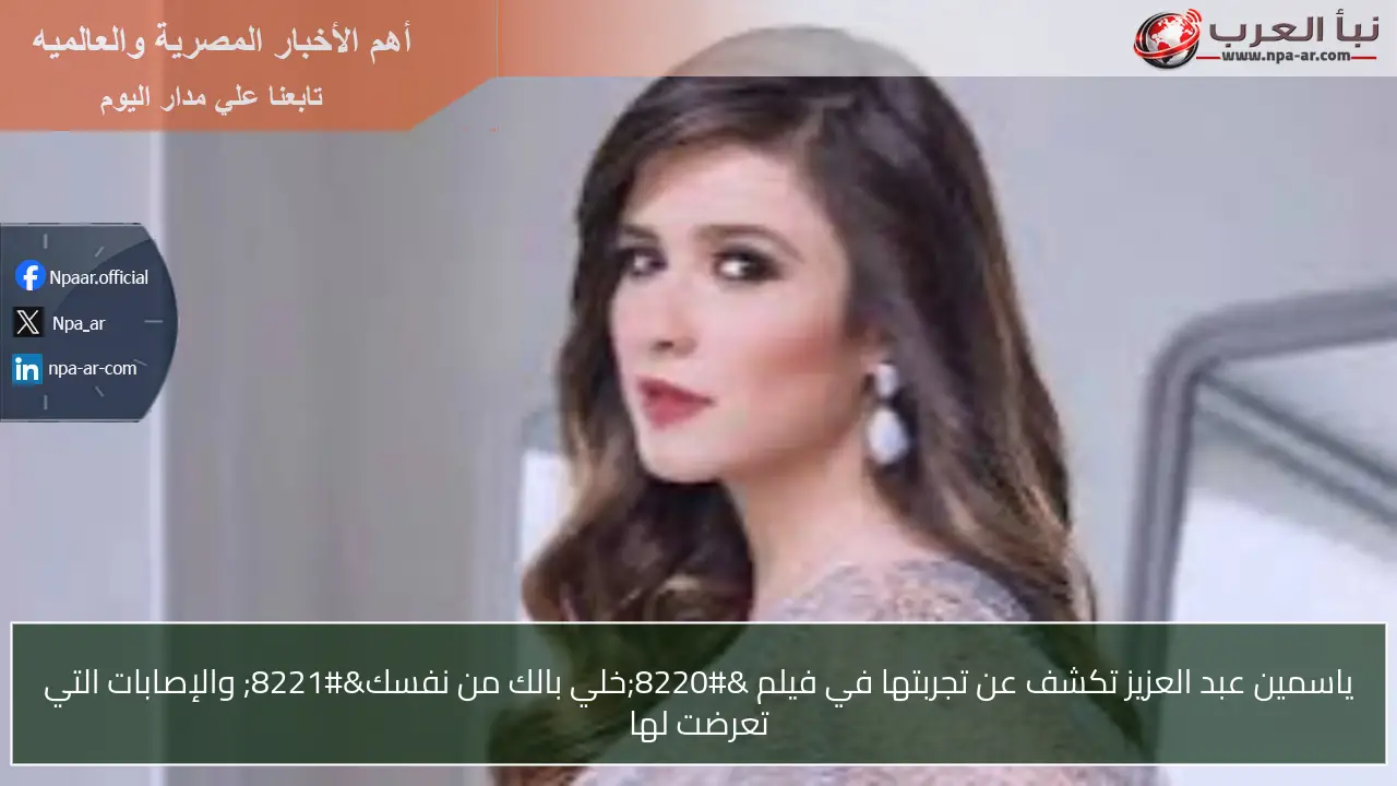 ياسمين عبد العزيز تكشف عن تجربتها في فيلم “خلي بالك من نفسك” والإصابات التي تعرضت لها