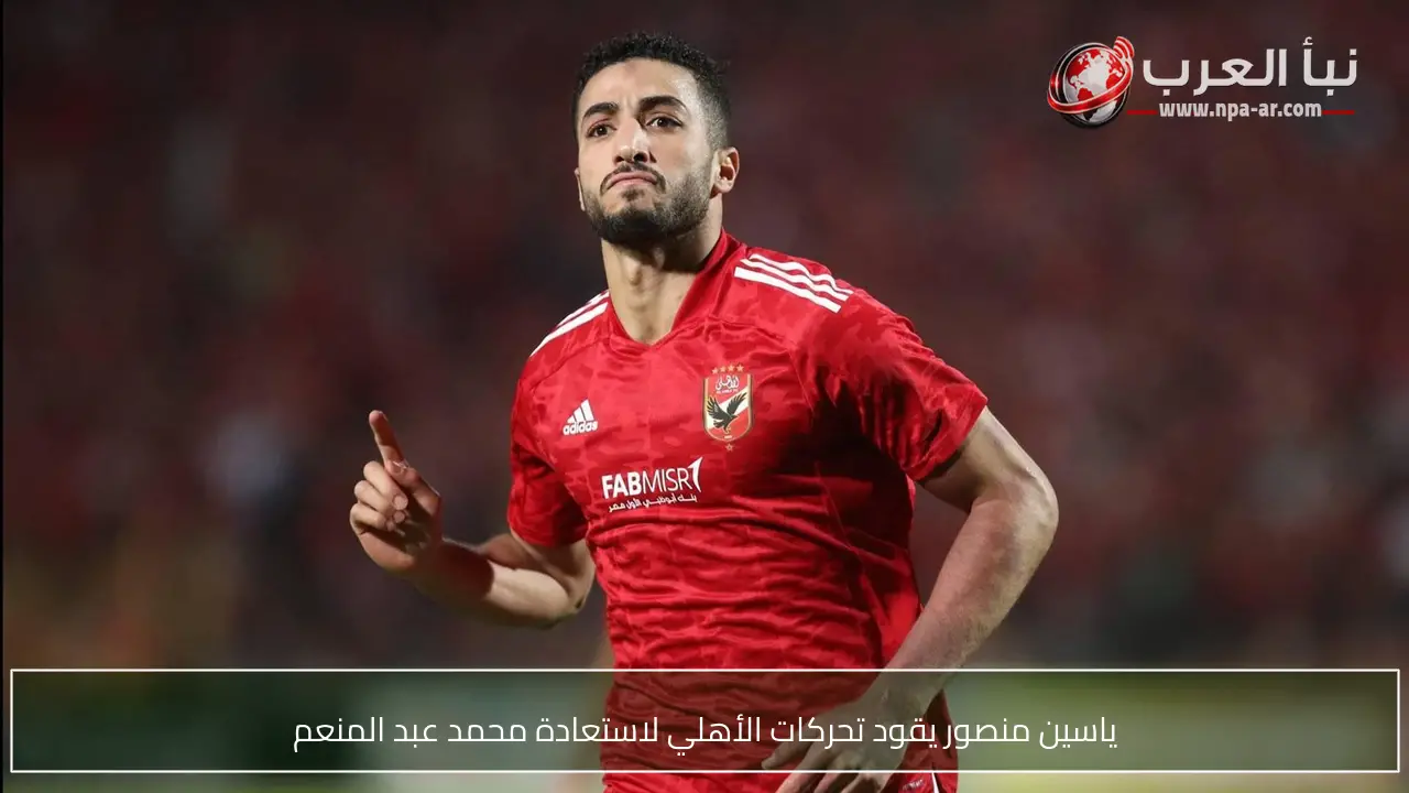 ياسين منصور يقود تحركات الأهلي لاستعادة محمد عبد المنعم
