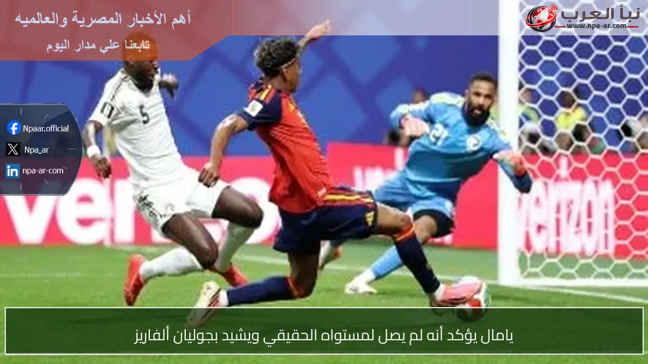 يامال يؤكد أنه لم يصل لمستواه الحقيقي ويشيد بجوليان ألفاريز