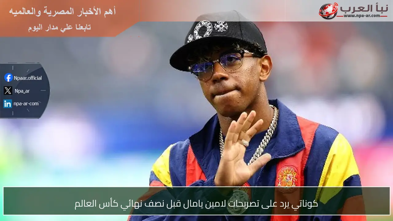 كوناتي يرد على تصريحات لامين يامال قبل نصف نهائي كأس العالم