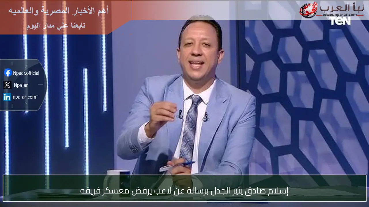 إسلام صادق يثير الجدل برسالة عن لاعب يرفض معسكر فريقه