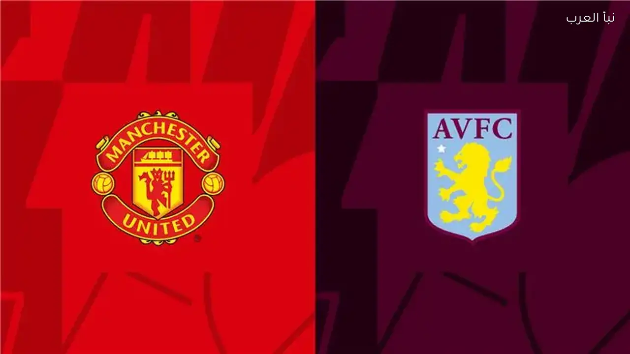 مانشستر يونايتد يواجه أستون فيلا اليوم في الدوري الإنجليزي والقنوات الناقلة